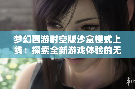 梦幻西游时空版沙盒模式上线：探索全新游戏体验的无限可能