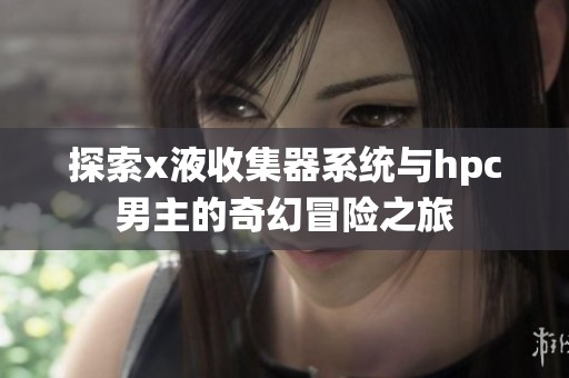 探索x液收集器系统与hpc男主的奇幻冒险之旅