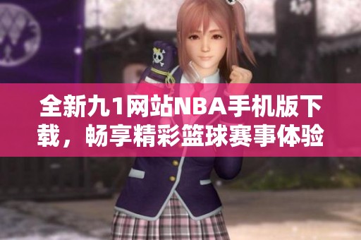 全新九1网站NBA手机版下载，畅享精彩篮球赛事体验
