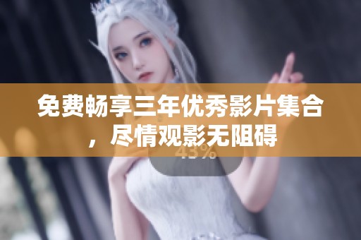 免费畅享三年优秀影片集合，尽情观影无阻碍