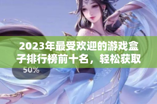 2023年最受欢迎的游戏盒子排行榜前十名，轻松获取破解游戏资源