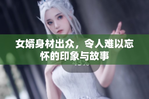 女婿身材出众，令人难以忘怀的印象与故事