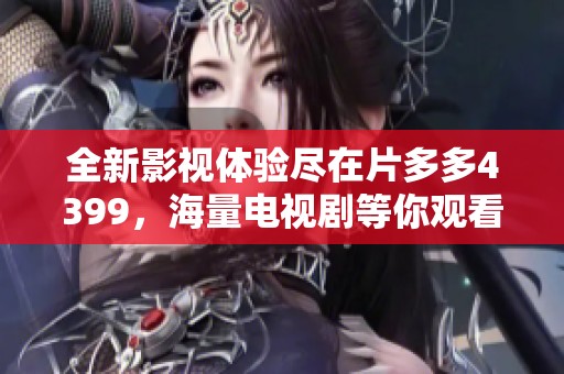 全新影视体验尽在片多多4399，海量电视剧等你观看！