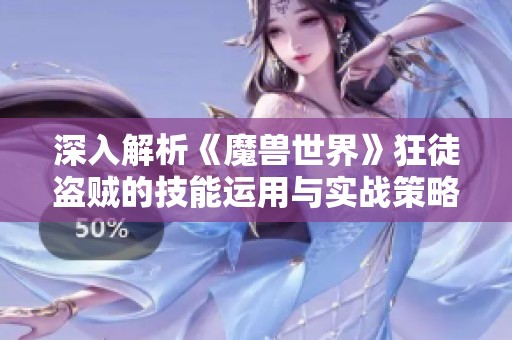 深入解析《魔兽世界》狂徒盗贼的技能运用与实战策略