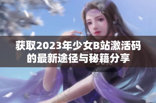 获取2023年少女B站激活码的最新途径与秘籍分享