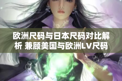欧洲尺码与日本尺码对比解析 兼顾美国与欧洲LV尺码详细指南