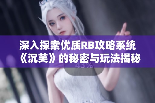 深入探索优质RB攻略系统《沉芙》的秘密与玩法揭秘