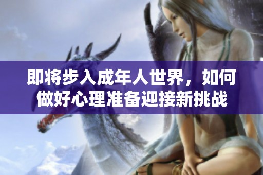 即将步入成年人世界，如何做好心理准备迎接新挑战