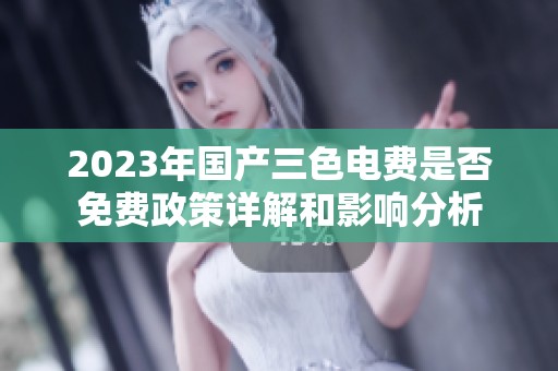2023年国产三色电费是否免费政策详解和影响分析