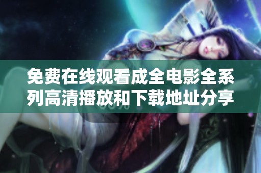 免费在线观看成全电影全系列高清播放和下载地址分享