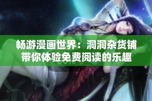 畅游漫画世界：洞洞杂货铺带你体验免费阅读的乐趣