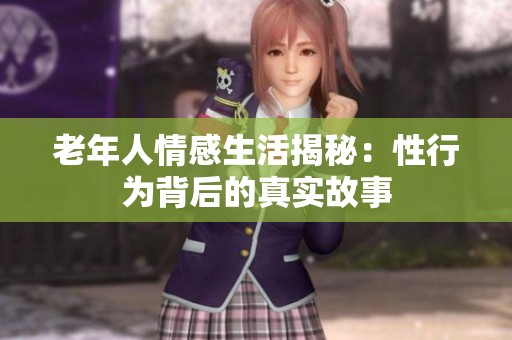 老年人情感生活揭秘：性行为背后的真实故事