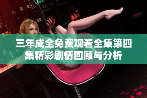 三年成全免费观看全集第四集精彩剧情回顾与分析