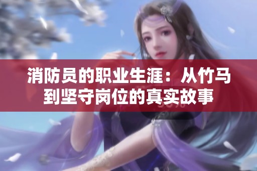 消防员的职业生涯：从竹马到坚守岗位的真实故事