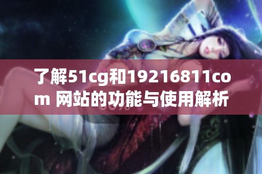 了解51cg和19216811com 网站的功能与使用解析