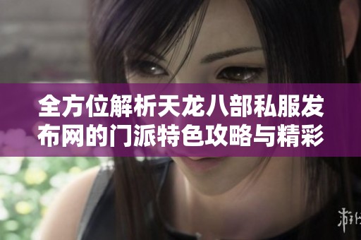 全方位解析天龙八部私服发布网的门派特色攻略与精彩活动