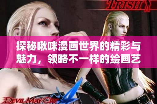 探秘啾咪漫画世界的精彩与魅力，领略不一样的绘画艺术