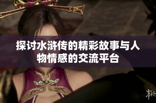 探讨水浒传的精彩故事与人物情感的交流平台