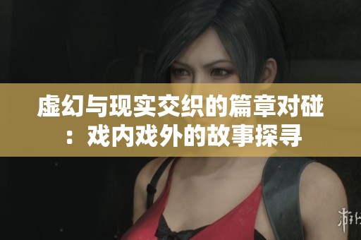 虚幻与现实交织的篇章对碰：戏内戏外的故事探寻