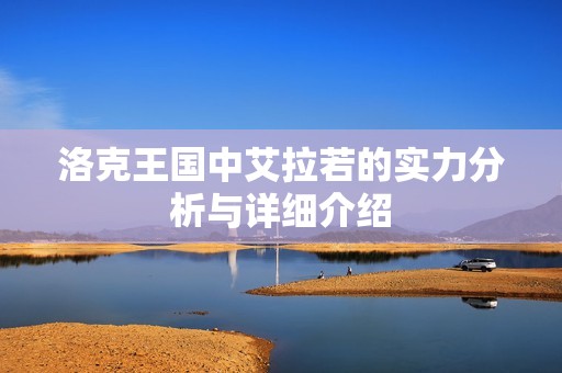洛克王国中艾拉若的实力分析与详细介绍