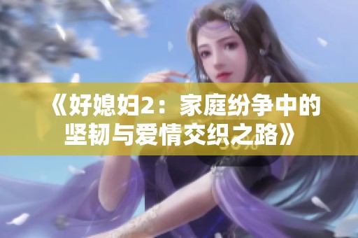 《好媳妇2：家庭纷争中的坚韧与爱情交织之路》