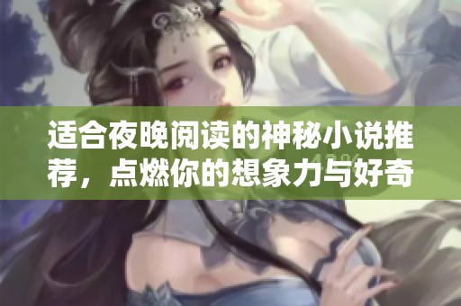 适合夜晚阅读的神秘小说推荐，点燃你的想象力与好奇心
