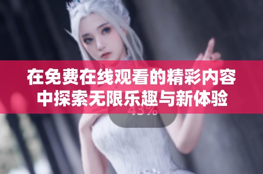 在免费在线观看的精彩内容中探索无限乐趣与新体验