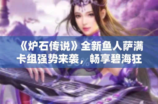 《炉石传说》全新鱼人萨满卡组强势来袭，畅享碧海狂潮乐趣！