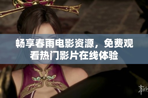 畅享春雨电影资源，免费观看热门影片在线体验