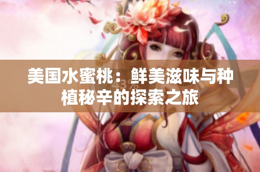 美国水蜜桃：鲜美滋味与种植秘辛的探索之旅