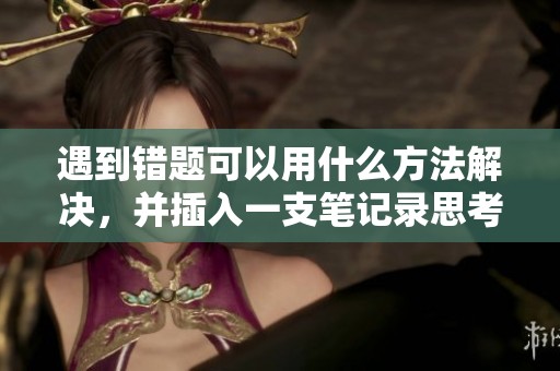 遇到错题可以用什么方法解决，并插入一支笔记录思考过程