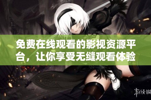 免费在线观看的影视资源平台，让你享受无缝观看体验
