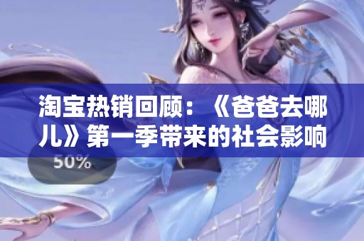 淘宝热销回顾：《爸爸去哪儿》第一季带来的社会影响与热议