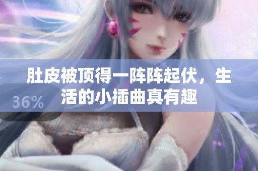肚皮被顶得一阵阵起伏，生活的小插曲真有趣