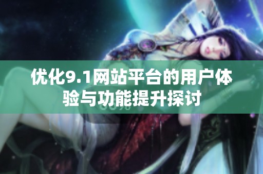 优化9.1网站平台的用户体验与功能提升探讨