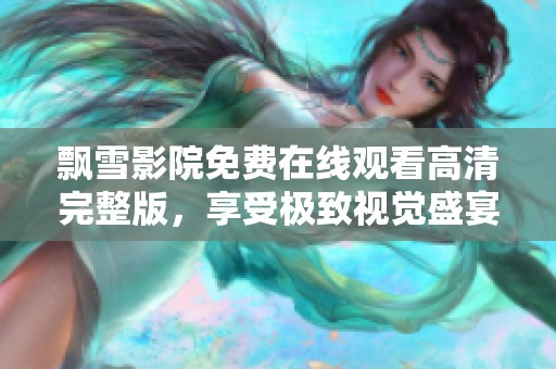 飘雪影院免费在线观看高清完整版，享受极致视觉盛宴的绝佳选择