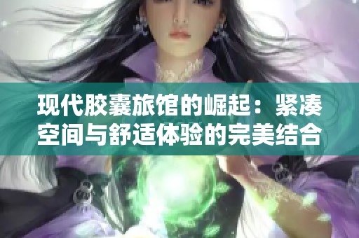 现代胶囊旅馆的崛起：紧凑空间与舒适体验的完美结合