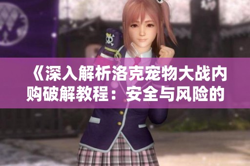 《深入解析洛克宠物大战内购破解教程：安全与风险的全面揭秘》