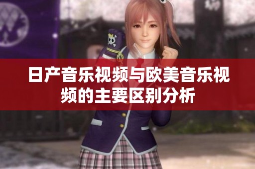 日产音乐视频与欧美音乐视频的主要区别分析