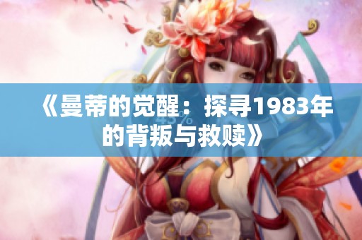 《曼蒂的觉醒：探寻1983年的背叛与救赎》