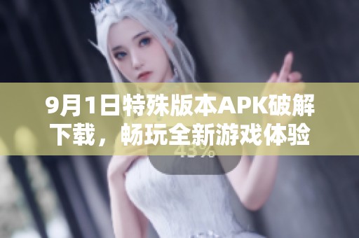 9月1日特殊版本APK破解下载，畅玩全新游戏体验