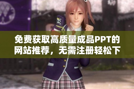 免费获取高质量成品PPT的网站推荐，无需注册轻松下载