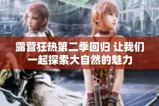 露营狂热第二季回归 让我们一起探索大自然的魅力