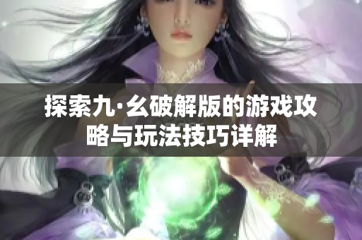 探索九·幺破解版的游戏攻略与玩法技巧详解