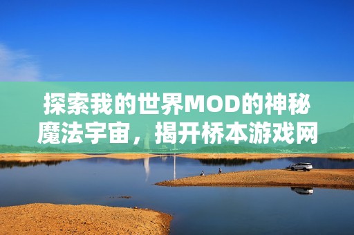 探索我的世界MOD的神秘魔法宇宙，揭开桥本游戏网的奇妙体验