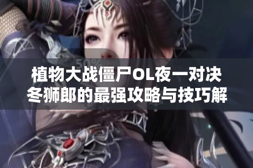 植物大战僵尸OL夜一对决冬狮郎的最强攻略与技巧解析