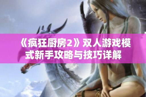 《疯狂厨房2》双人游戏模式新手攻略与技巧详解