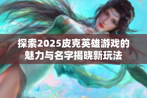 探索2025皮克英雄游戏的魅力与名字揭晓新玩法
