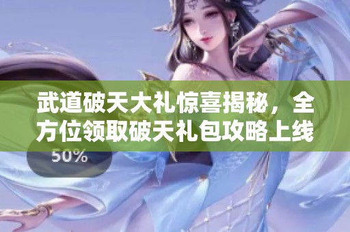 武道破天大礼惊喜揭秘，全方位领取破天礼包攻略上线