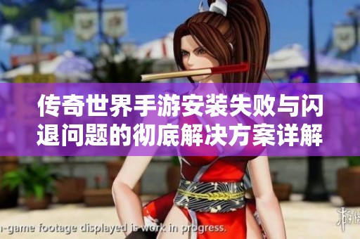 传奇世界手游安装失败与闪退问题的彻底解决方案详解